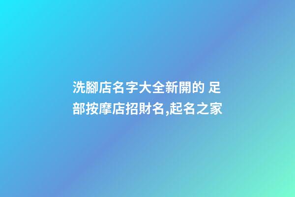 洗腳店名字大全新開的 足部按摩店招財名,起名之家-第1張-店鋪起名-玄機派